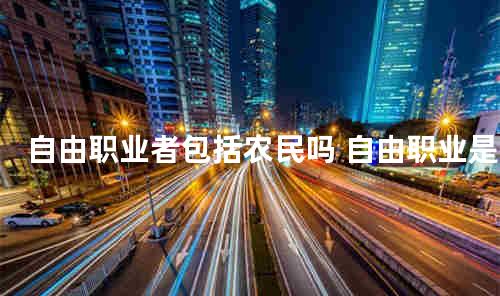 自由职业者包括农民吗 自由职业是个体经营吗